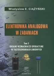 Elektronika analogowa w zadaniach. Tom 5. Idealne wzmacniacze operacyjne w zastosowaniach liniowych