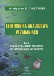 Elektronika analogowa w zadaniach. Tom 6. Idealne wzmacniacze operacyjne w zastosowaniach nieliniowych