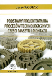 Podstawy projektowania procesów technologicznych części maszyn i montażu