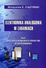 Elektronika analogowa w zadaniach. Tom 8. Rzeczywiste wzmacniacze operacyjne w zastosowaniach