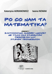 Po co nam ta matematyka? Cz.1. Zastosowania algebry liniowej nie tylko dla studentów pierwszych lat studiów technicznych