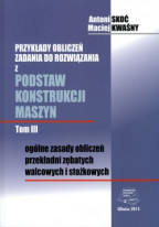 Przykłady obliczeń zadania do rozwiązania z podstaw konstrukcji maszyn.  Tom III. Ogólne zasady obliczeń przekładani zębatych walcowych i stożkowych