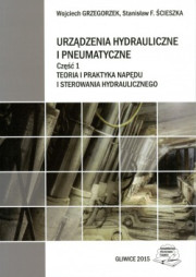 Urządzenia hydrauliczne i pneumatyczne. Cz.1. Teoria i praktyka napędu i sterowania hydraulicznego