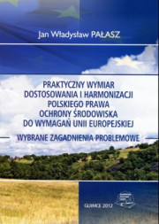 Praktyczny wymiar dostosowania i harmonizacji polskiego prawa ochrony środowiska do wymagań Unii Europejskiej. Wybrane zagadnienia problemowe